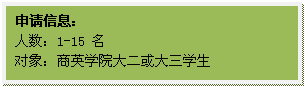 文本框: 申请信息:人数:1-15 名对象:商英学院大二或大三学生