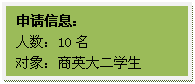 文本框: 申请信息:人数:10名对象:商英大二学生